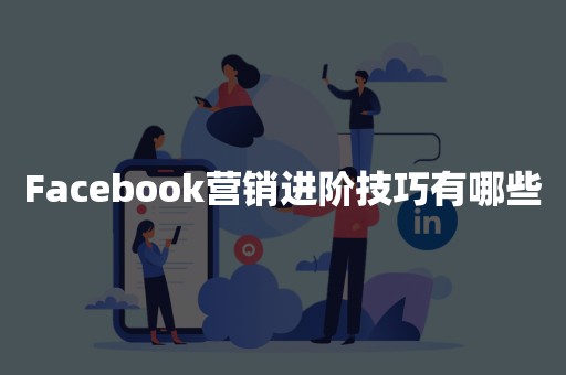 Facebook营销进阶技巧有哪些