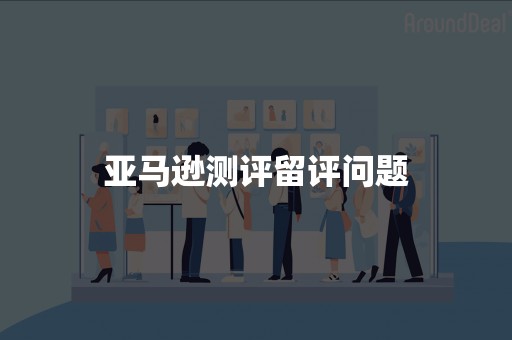 亚马逊测评留评问题