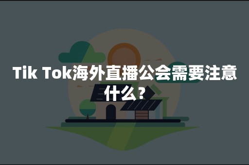 Tik Tok海外直播公会需要注意什么？