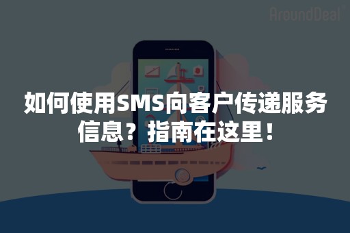 如何使用SMS向客户传递服务信息？指南在这里！