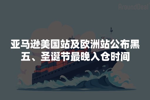 亚马逊美国站及欧洲站公布黑五、圣诞节最晚入仓时间