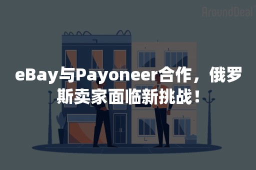 eBay与Payoneer合作，俄罗斯卖家面临新挑战！