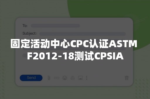 固定活动中心CPC认证ASTM F2012-18测试CPSIA