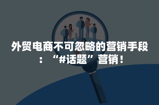 外贸电商不可忽略的营销手段：“#话题”营销！