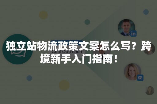 独立站物流政策文案怎么写？跨境新手入门指南！