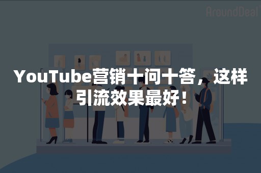 YouTube营销十问十答，这样引流效果最好！