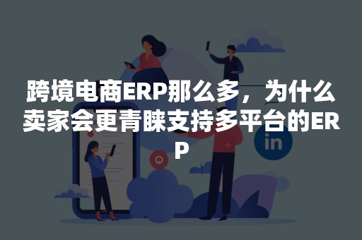 跨境电商ERP那么多，为什么卖家会更青睐支持多平台的ERP