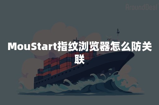 MouStart指纹浏览器怎么防关联