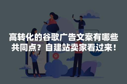 高转化的谷歌广告文案有哪些共同点？自建站卖家看过来！