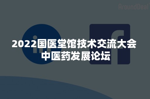 2022国医堂馆技术交流大会 中医药发展论坛