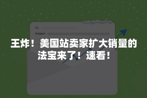 王炸！美国站卖家扩大销量的法宝来了！速看！