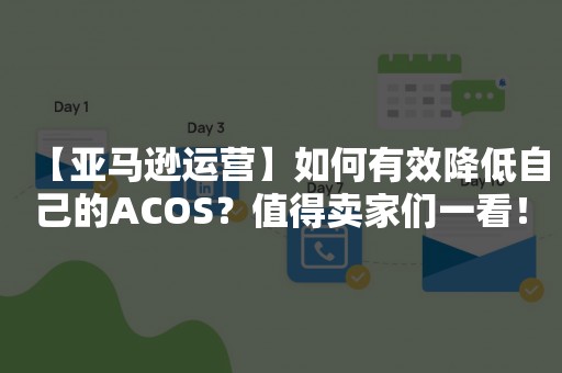 【亚马逊运营】如何有效降低自己的ACOS？值得卖家们一看！