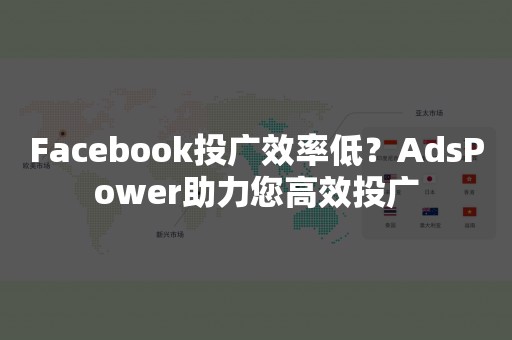 Facebook投广效率低？AdsPower助力您高效投广