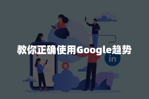 教你正确使用Google趋势