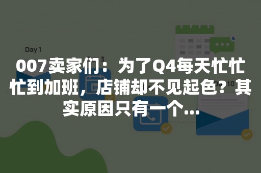 007卖家们：为了Q4每天忙忙忙到加班，店铺却不见起色？其实原因只有一个...