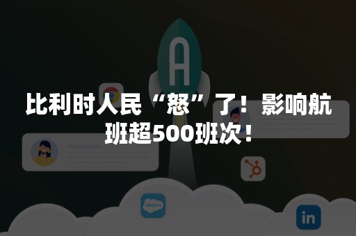 比利时人民“怒”了！影响航班超500班次！