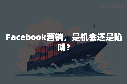 Facebook营销，是机会还是陷阱？