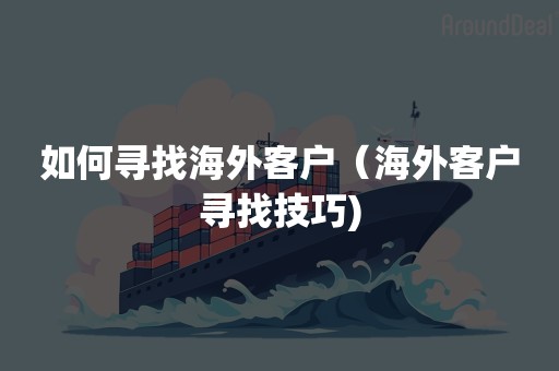 如何寻找海外客户（海外客户寻找技巧)