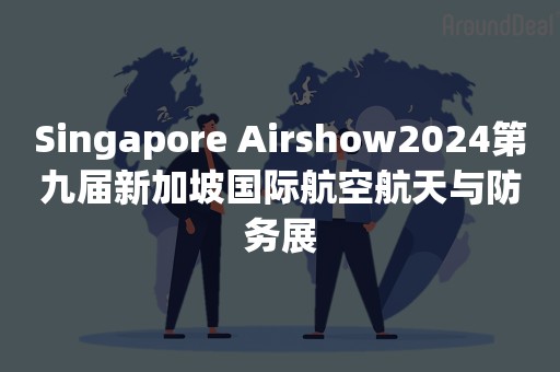 Singapore Airshow2024第九届新加坡国际航空航天与防务展