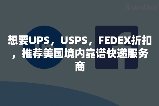 想要UPS，USPS，FEDEX折扣，推荐美国境内靠谱快递服务商