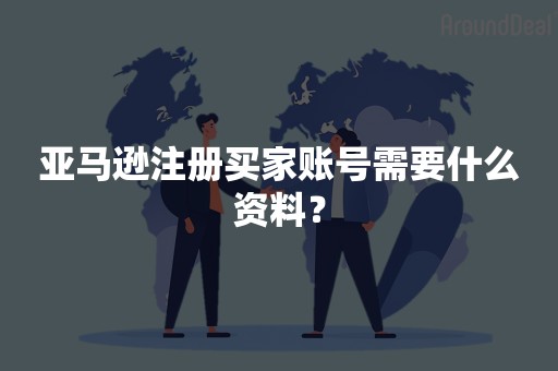 亚马逊注册买家账号需要什么资料？