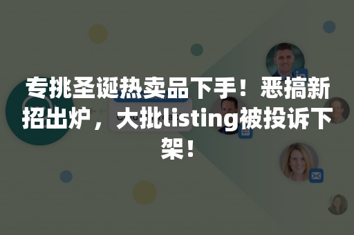 专挑圣诞热卖品下手！恶搞新招出炉，大批listing被投诉下架！