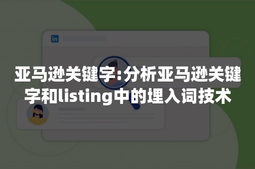 亚马逊关键字:分析亚马逊关键字和listing中的埋入词技术