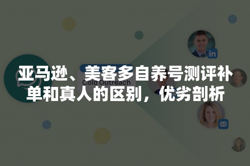 亚马逊、美客多自养号测评补单和真人的区别，优劣剖析