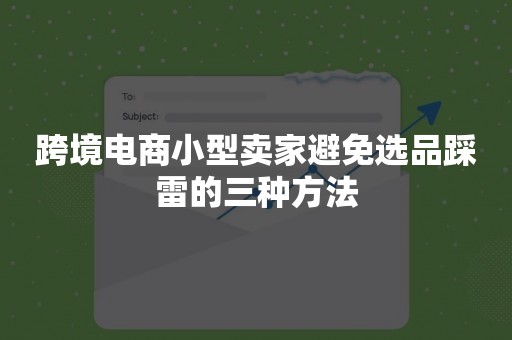 跨境电商小型卖家避免选品踩雷的三种方法