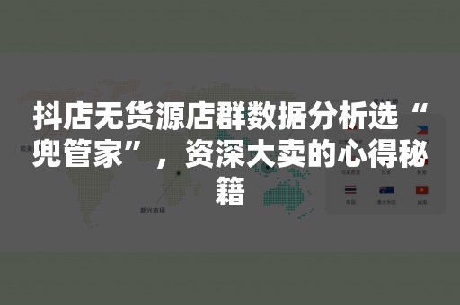 抖店无货源店群数据分析选“兜管家”，资深大卖的心得秘籍