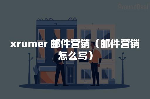 xrumer 邮件营销（邮件营销怎么写）