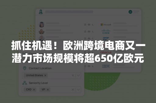 抓住机遇！欧洲跨境电商又一潜力市场规模将超650亿欧元