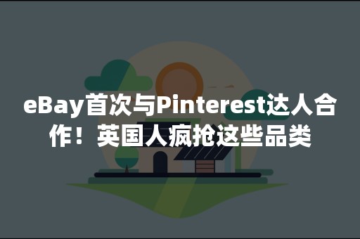 eBay首次与Pinterest达人合作！英国人疯抢这些品类