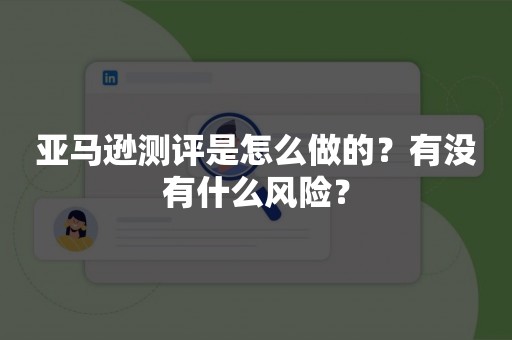 亚马逊测评是怎么做的？有没有什么风险？