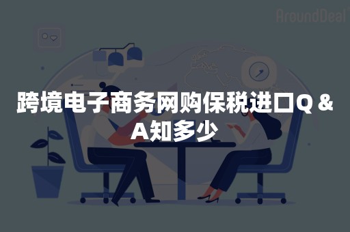 跨境电子商务网购保税进口Q＆A知多少