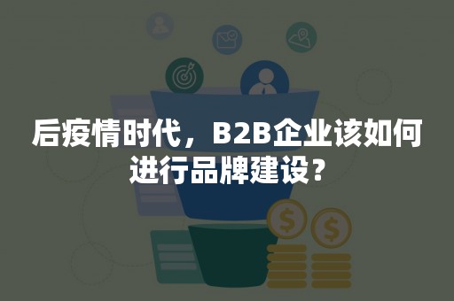 后疫情时代，B2B企业该如何进行品牌建设？