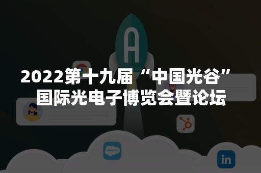 2022第十九届“中国光谷” 国际光电子博览会暨论坛