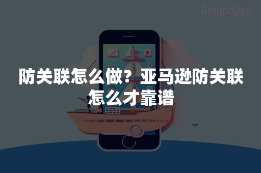 防关联怎么做？亚马逊防关联怎么才靠谱