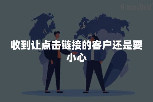 收到让点击链接的客户还是要小心