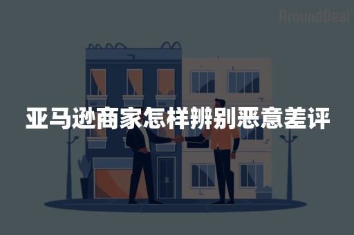 亚马逊商家怎样辨别恶意差评