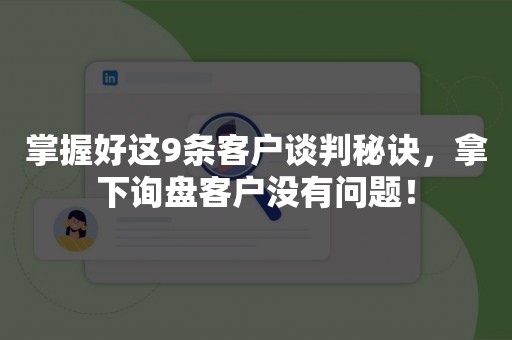 掌握好这9条客户谈判秘诀，拿下询盘客户没有问题！