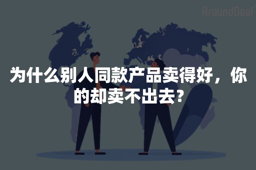 为什么别人同款产品卖得好，你的却卖不出去？