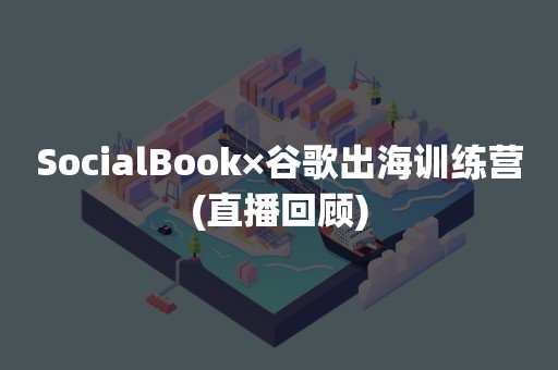 SocialBook×谷歌出海训练营(直播回顾)