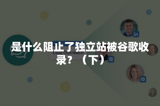 是什么阻止了独立站被谷歌收录？（下）