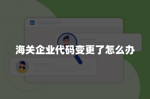 海关企业代码变更了怎么办