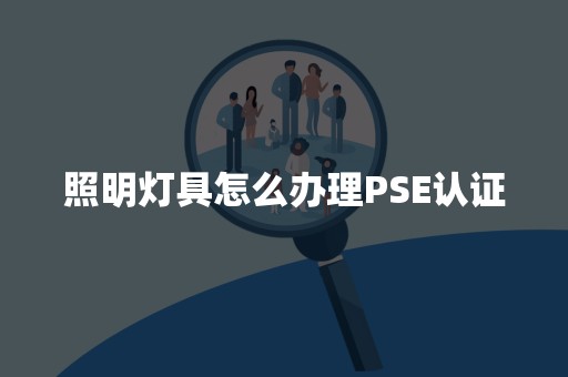 照明灯具怎么办理PSE认证