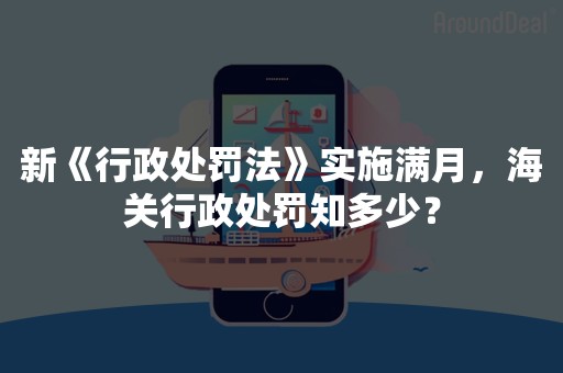 新《行政处罚法》实施满月，海关行政处罚知多少？