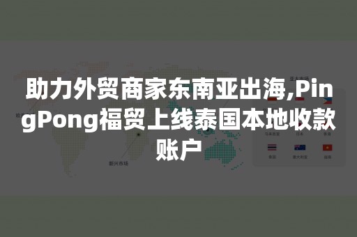 助力外贸商家东南亚出海,PingPong福贸上线泰国本地收款账户