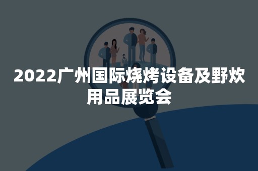 2022广州国际烧烤设备及野炊用品展览会