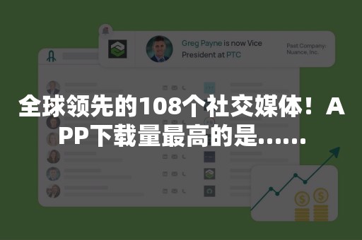 全球领先的108个社交媒体！APP下载量最高的是……